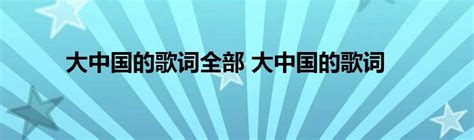 大中国的歌词全部 大中国的歌词_StyleTV生活网
