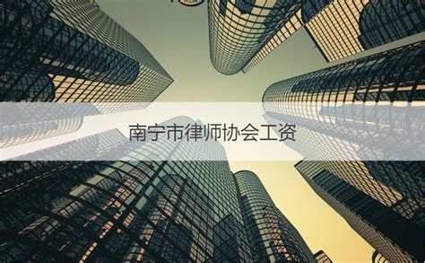 南宁市律师协会工资 南宁律师平均收入【桂聘】