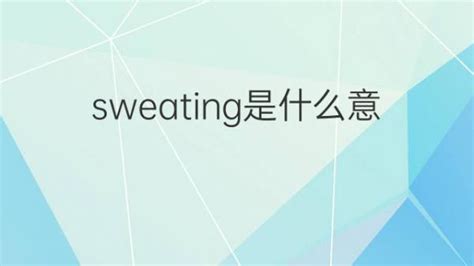 sweating是什么意思 sweating的翻译、中文解释 – 下午有课