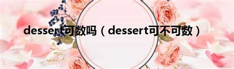 dessert可数吗（dessert可不可数）_第一生活网