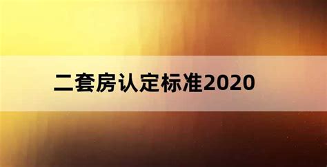 二套房认定标准2020,二套房认定标准2019当地还是全国_老南宁财税服务平台