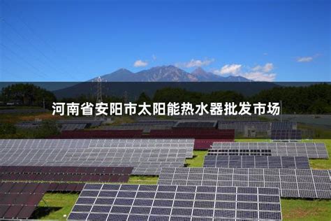 河南省安阳市太阳能热水器批发市场 - 太阳能光伏板