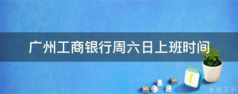 广州工商银行周六日上班时间 - 业百科