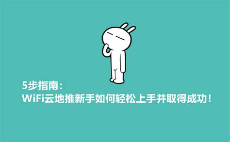 5步指南：WiFi云地推新手怎么做轻松上手并取得成功！-U客直谈