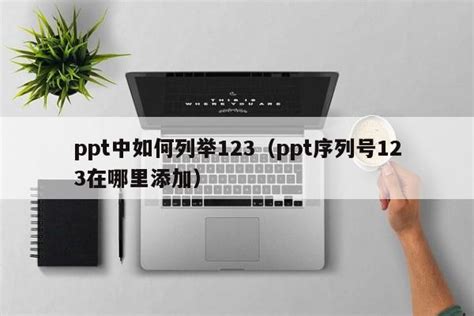 ppt中如何列举123（ppt序列号123在哪里添加）_ppt教程_PPT之友