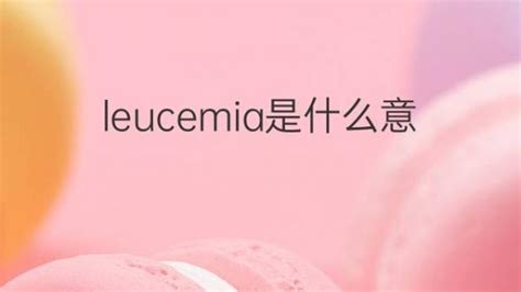 leucemia是什么意思 leucemia的翻译、中文解释 – 下午有课
