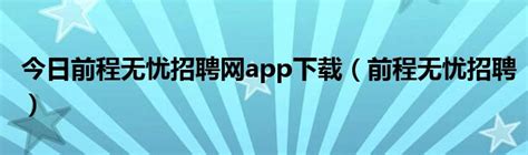 前程无忧招聘网最新招聘app下载手机版2023免费安装