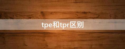 tpe和tpr区别 - 业百科