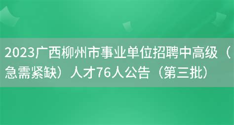 2023广西柳州市事业单位招聘中高级（急需紧缺）人才76人公告（第三批）_好学通