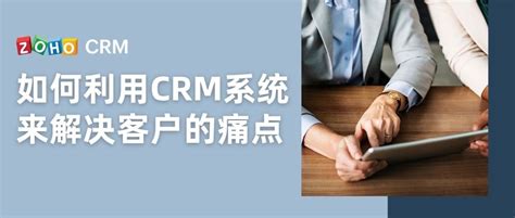 如何利用CRM系统来解决客户的痛点 - Zoho CRM