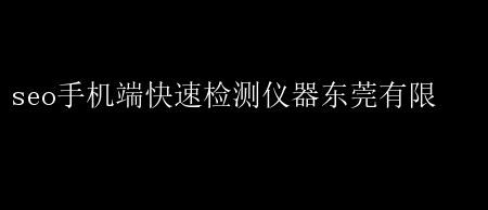 东莞SEO手机端检测利器，快速优化新体验 seo手机端快速检测仪器东莞有限 _ 【IIS7站长之家】