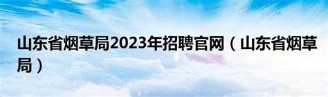 山东省烟草局2023年招聘官网（山东省烟草局）_新讯网