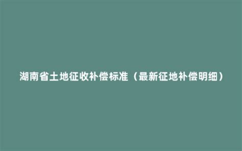 湖南省土地征收补偿标准（最新征地补偿明细） - 菏泽刑辩律师