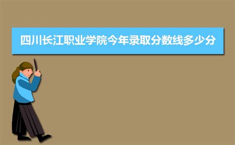2022四川长江职业学院今年录取分数线多少分(附历年录取分数线统计)