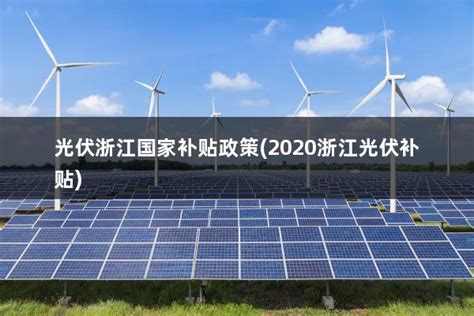 光伏浙江国家补贴政策(2020浙江光伏补贴) - 太阳能光伏板