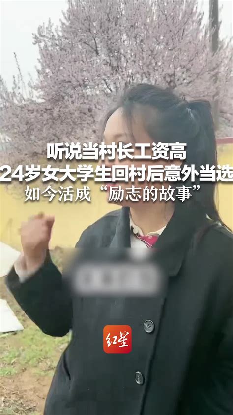 听说当村长工资高 24岁女大学生回村后意外当选 如今活成“励志的故事”_凤凰网视频_凤凰网