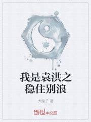 我是袁洪之稳住别浪(大猿子)最新章节在线阅读-起点中文网官方正版