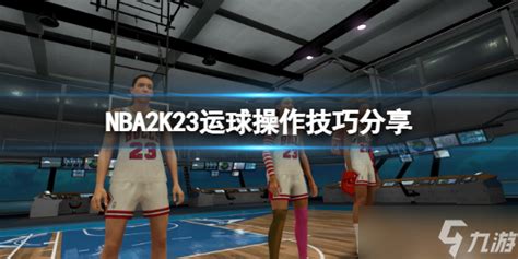 《NBA2K23》运球操作技巧分享 怎么运球 _九游手机游戏