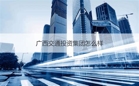 广西交通投资集团有限公司有多少个分公司 【桂聘】