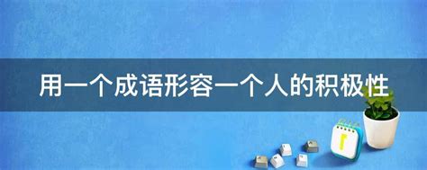 用一个成语形容一个人的积极性 - 业百科