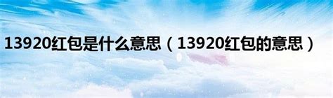13920红包是什么意思（13920红包的意思）_华夏文化传播网