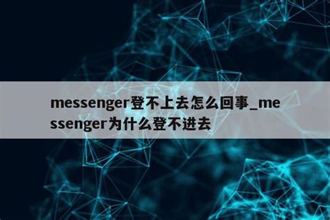 messenger登不上去怎么回事_messenger为什么登不进去 - messenger相关 - APPid共享网