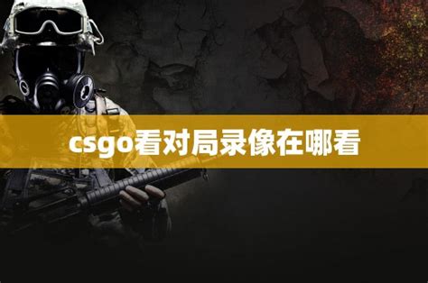 csgo看对局录像在哪看 - CS2知识库 - CSGO攻略基地