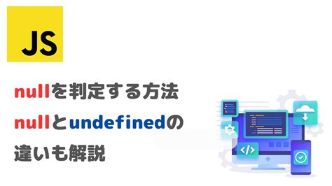 【JavaScript】nullを判定する方法|nullとundefinedの違いも解説 | いきなりエンジニアの開発備忘録