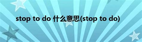 stop to do 什么意思(stop to do)_草根科学网