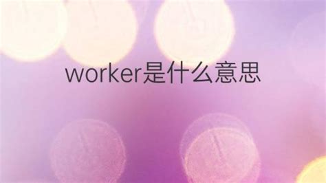 worker是什么意思 worker的翻译、中文解释 – 下午有课
