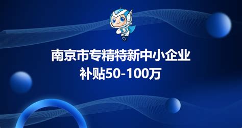 南京市专精特新中小企业奖励政策汇总及申报重点介绍，补贴50-100万 - 知乎