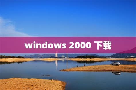 windows 2000 下载(Windows 2000免费下载) - 中体在线