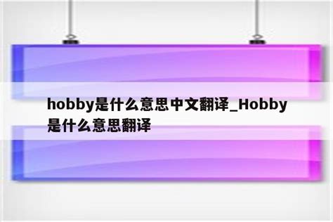 hobby是什么意思中文翻译_Hobby是什么意思翻译 - messenger相关 - APPid共享网
