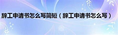 辞工申请书怎么写简短（辞工申请书怎么写）_奥杰学习网