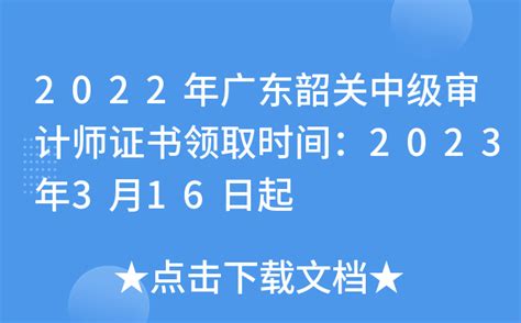 2022年广东韶关中级审计师证书领取时间：2023年3月16日起