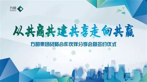 从共商共建共享走向共赢——方圆集团战略合作伙伴分享会暨签约仪式隆重举行