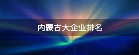 2018内蒙古民营企业100强名单（附全榜单）-内蒙古软件公司