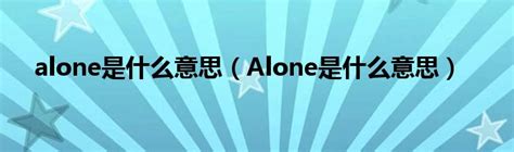 alone是什么意思（Alone是什么意思）_拉美贸易经济网