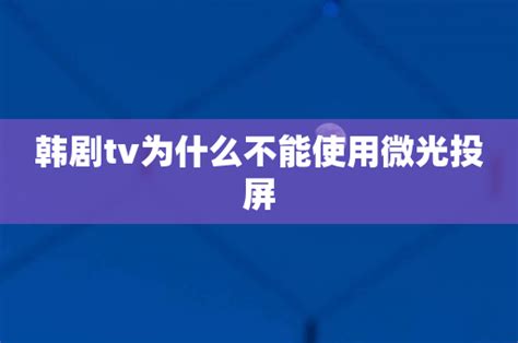 韩剧tv为什么不能使用微光投屏-其他热门-分享库