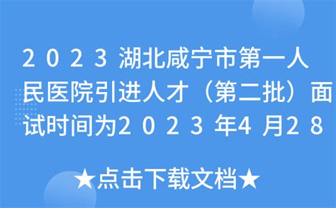 2023湖北咸宁市第一人民医院引进人才（第二批）面试时间为2023年4月28日