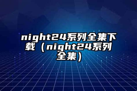 night24系列全集下载（night24系列全集）-蘑菇号
