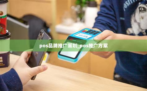 pos品牌推广策划_pos推广方案-POS机办理网