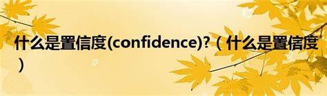 什么是置信度(confidence)?（什么是置信度）_产业观察网