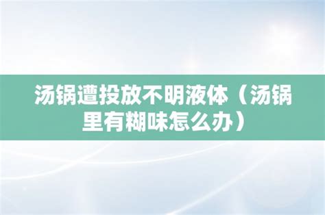 汤锅遭投放不明液体（汤锅里有糊味怎么办）_大众车牌网