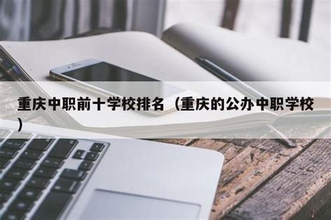重庆中职前十学校排名（重庆的公办中职学校） | 广东成人教育在线