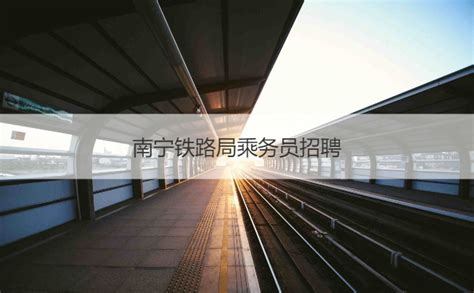 2020年南宁铁路局大专招聘 南宁铁路局乘务员招聘【桂聘】