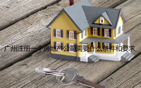 广州注册一个房地产公司需要什么条件和要求?_工商财税知识网