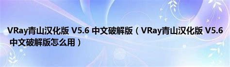 VRay青山汉化版 V5.6 中文破解版（VRay青山汉化版 V5.6 中文破解版怎么用）_齐聚生活网