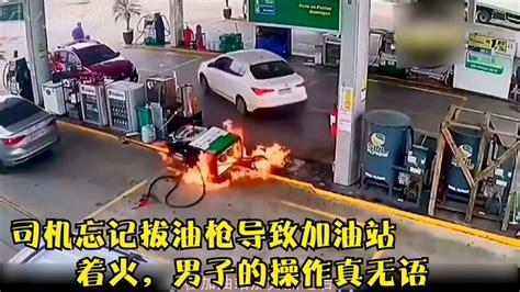 监控下惊险一幕，司机忘拔油枪致加油站着火，男子的操作真无语_腾讯视频