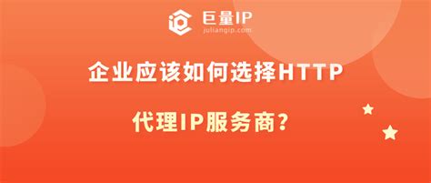 企业如何快速选择好的http代理IP服务商？ - 巨量IP代理